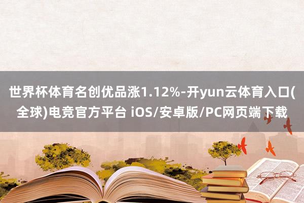 世界杯体育名创优品涨1.12%-开yun云体育入口(全球)电竞官方平台 iOS/安卓版/PC网页端下载