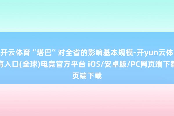 开云体育“塔巴”对全省的影响基本规模-开yun云体育入口(全球)电竞官方平台 iOS/安卓版/PC网页端下载