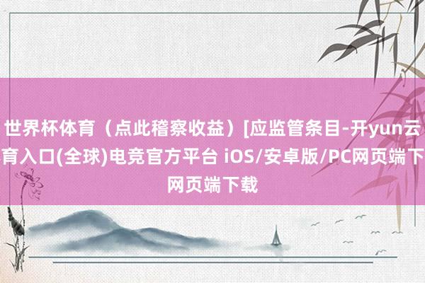 世界杯体育（点此稽察收益）[应监管条目-开yun云体育入口(全球)电竞官方平台 iOS/安卓版/PC网页端下载
