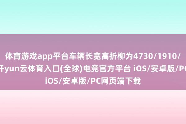 体育游戏app平台车辆长宽高折柳为4730/1910/1790mm-开yun云体育入口(全球)电竞官方平台 iOS/安卓版/PC网页端下载