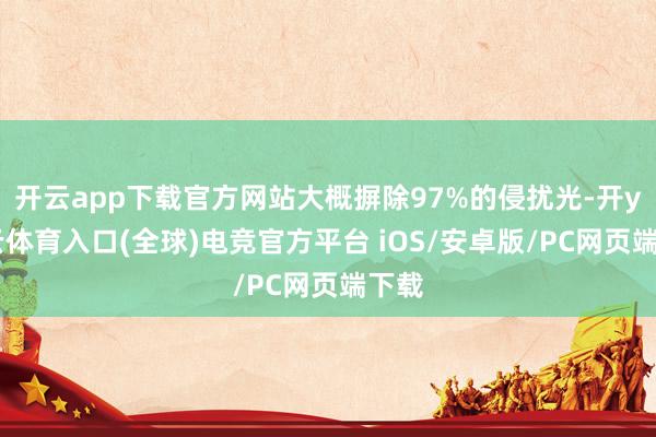 开云app下载官方网站大概摒除97%的侵扰光-开yun云体育入口(全球)电竞官方平台 iOS/安卓版/PC网页端下载