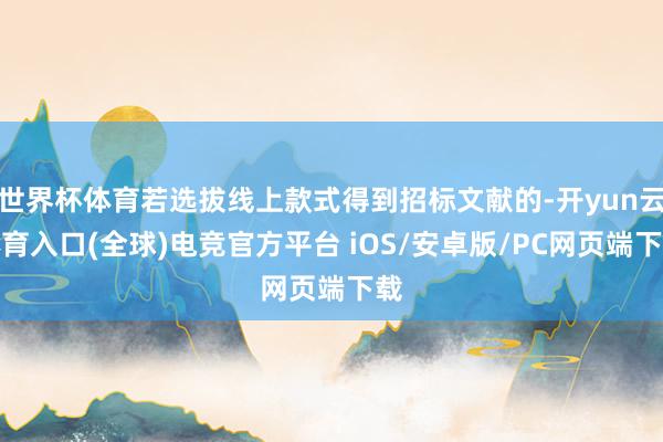 世界杯体育若选拔线上款式得到招标文献的-开yun云体育入口(全球)电竞官方平台 iOS/安卓版/PC网页端下载