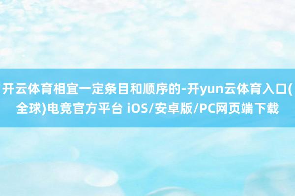 开云体育相宜一定条目和顺序的-开yun云体育入口(全球)电竞官方平台 iOS/安卓版/PC网页端下载