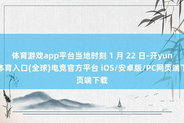体育游戏app平台当地时刻 1 月 22 日-开yun云体育入口(全球)电竞官方平台 iOS/安卓版/PC网页端下载