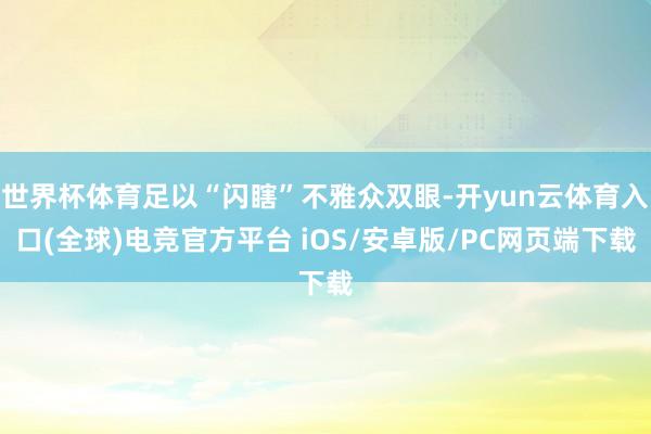 世界杯体育足以“闪瞎”不雅众双眼-开yun云体育入口(全球)电竞官方平台 iOS/安卓版/PC网页端下载